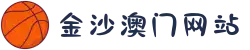 金沙澳门(中国)唯一官方网站
